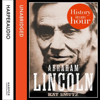Abraham Lincoln: History in an Hour: Unabridged edition - Kat Smutz, Read by Jonathan Keeble