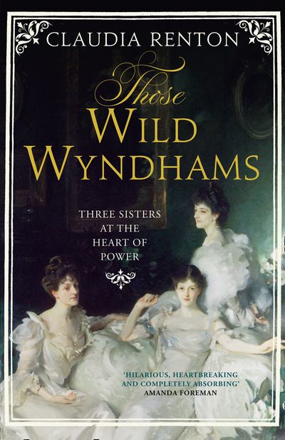 Cover image for Those Wild Wyndhams: Three Sisters at the Heart of Power - Claudia Renton