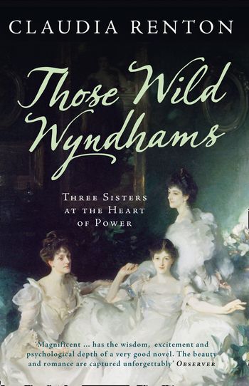 Those Wild Wyndhams: Three Sisters at the Heart of Power - Claudia Renton