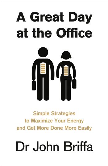 A Great Day at the Office: Simple Strategies to Maximize Your Energy and Get More Done More Easily - Dr. John Briffa