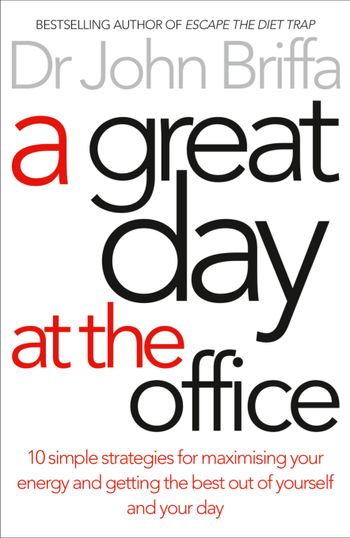 A Great Day at the Office: 10 Simple Strategies for Maximising Your Energy and Getting the Best Out of Yourself and Your Day - Dr. John Briffa