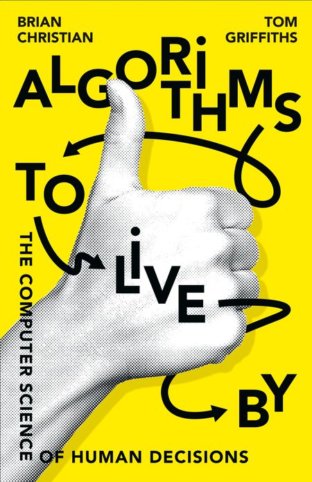 Cover image for Algorithms to Live By: The Computer Science of Human Decisions - Brian Christian and Tom Griffiths