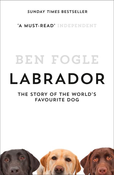 Labrador: The Story of the World’s Favourite Dog - Ben Fogle