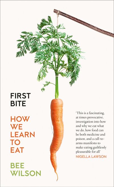 First Bite: How We Learn to Eat - Bee Wilson