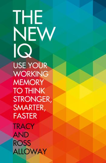 The New IQ: Use Your Working Memory to Think Stronger, Smarter, Faster - Tracy Alloway and Alloway