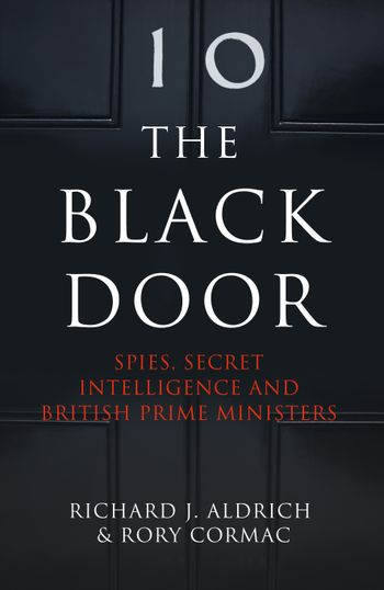 The Black Door: Spies, Secret Intelligence and British Prime Ministers - Richard Aldrich and Rory Cormac