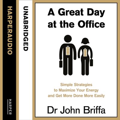 A Great Day at the Office: Simple Strategies to Maximize Your Energy and Get More Done More Easily: Unabridged edition - Dr. John Briffa, Read by Dr John Briffa