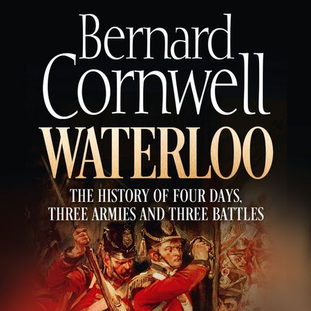 Cover image for Waterloo: The History of Four Days, Three Armies and Three Battles: Unabridged edition - Bernard Cornwell, Read by Dugald Bruce Lockhart and Bernard Cornwell