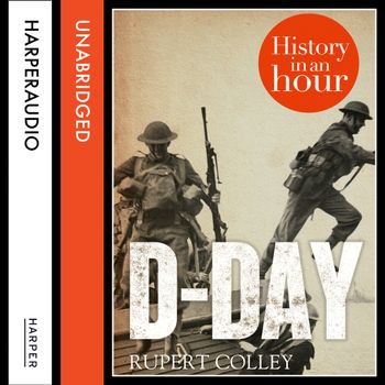 D-Day: History in an Hour: Unabridged edition - Rupert Colley, Read by Jonathan Keeble
