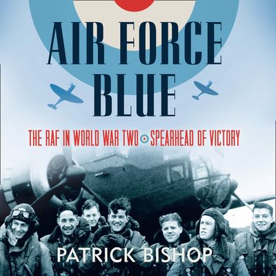 Cover image for Air Force Blue: The RAF in World War Two – Spearhead of Victory: Unabridged edition - Patrick Bishop, Read by Tim Frances