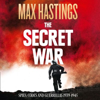 The Secret War: Spies, Codes and Guerrillas 1939–1945 - Max Hastings, Read by Steven Crossley