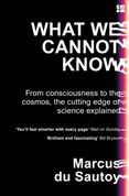 What We Cannot Know: From consciousness to the cosmos, the cutting edge of science explained