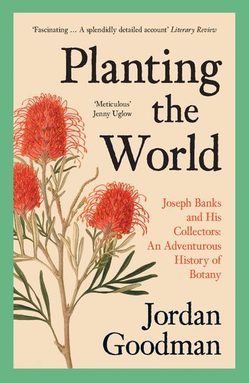 Planting the World: Joseph Banks and his Collectors: An Adventurous History of Botany - Jordan Goodman
