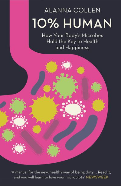 10% Human: How Your Body’s Microbes Hold the Key to Health and Happiness - Alanna Collen
