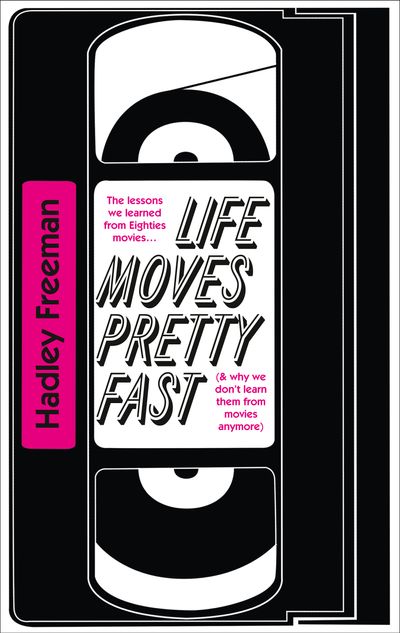 Life Moves Pretty Fast: The lessons we learned from eighties movies (and why we don't learn them from movies any more) - Hadley Freeman