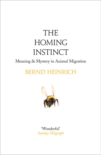 The Homing Instinct: Meaning and Mystery in Animal Migration - Bernd Heinrich