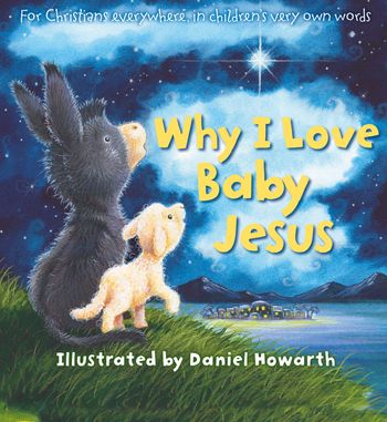 Why I Love Baby Jesus: For everyone everywhere, in children’s very own words - Illustrated by Daniel Howarth