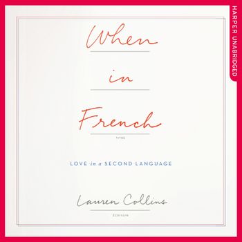 When in French: Love in a Second Language: Unabridged edition - Lauren Collins, Read by Laurel Lefkow