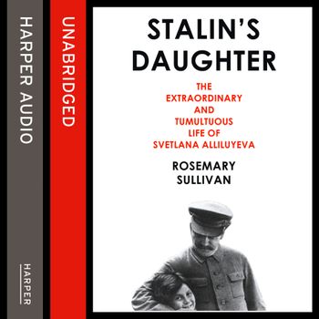 Stalin’s Daughter: The Extraordinary and Tumultuous Life of Svetlana Alliluyeva: Unabridged edition - Rosemary Sullivan, Read by Karen Cass