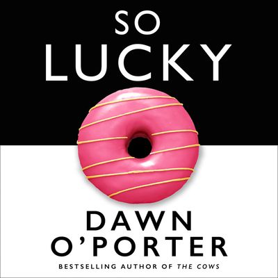 Cover image for So Lucky: Unabridged edition - Dawn O’Porter, Read by Dawn O’Porter and Clara Francis