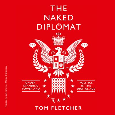 Cover image for Naked Diplomacy: Power and Statecraft in the Digital Age: Unabridged edition - Tom Fletcher, Read by Roger May