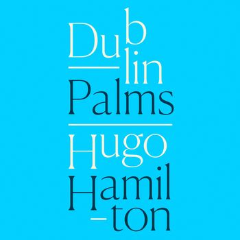 Dublin Palms: Unabridged edition - Hugo Hamilton, Read by Frank Grimes