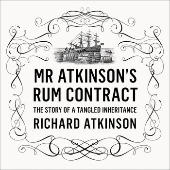 Mr Atkinson’s Rum Contract: The Story of a Tangled Inheritance: Unabridged edition - Richard Atkinson, Read by John Banks