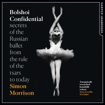 Bolshoi Confidential: Secrets of the Russian Ballet from the Rule of the Tsars to Today: Unabridged edition - Simon Morrison, Read by Dugald Bruce-Lockhart