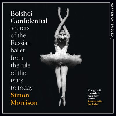 Bolshoi Confidential: Secrets of the Russian Ballet from the Rule of the Tsars to Today: Unabridged edition - Simon Morrison, Read by Dugald Bruce-Lockhart