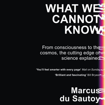 What We Cannot Know: Explorations at the Edge of Knowledge: Unabridged edition - Marcus du Sautoy, Read by Marcus du Sautoy