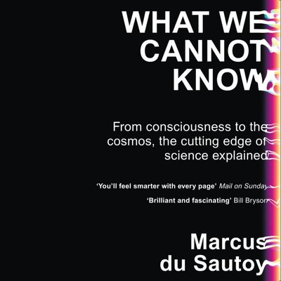 What We Cannot Know: Explorations at the Edge of Knowledge: Unabridged edition - Marcus du Sautoy, Read by Marcus du Sautoy