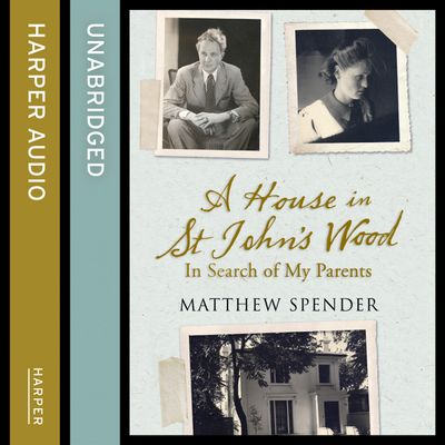 Cover image for A House in St John’s Wood: In Search of My Parents: Unabridged edition - Matthew Spender, Read by Laurence Kennedy