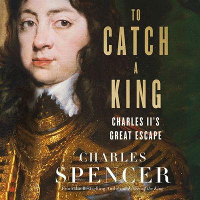 Cover image for To Catch A King: Charles II's Great Escape: Unabridged edition - Charles Spencer, Read by Richard Trinder