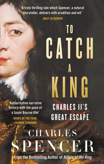To Catch A King: Charles II's Great Escape - Charles Spencer