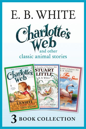 Charlotte’s Web and other classic animal stories: Charlotte’s Web, The Trumpet of the Swan, Stuart Little: Full colour edition - E. B. White, Illustrated by Garth Williams and Fred Marcellino