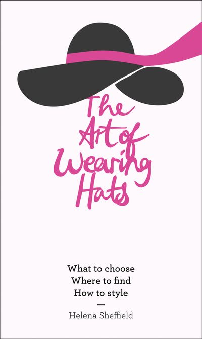 The Art of Wearing Hats: What to choose. Where to find. How to style. - Helena Sheffield