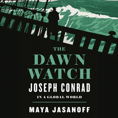 Cover image for The Dawn Watch: Joseph Conrad in a Global World: Unabridged edition - Maya Jasanoff, Read by Laurel Lefkow