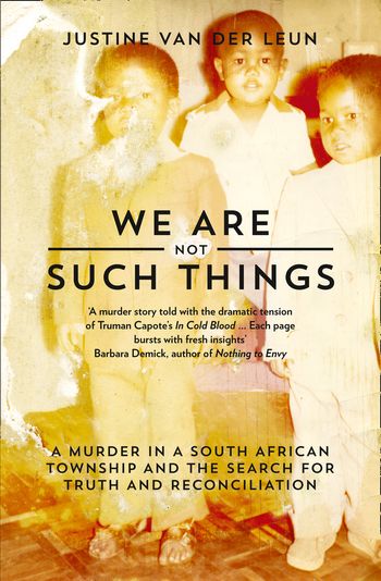 We Are Not Such Things: A Murder in a South African Township and the Search for Truth and Reconciliation - Justine van der Leun