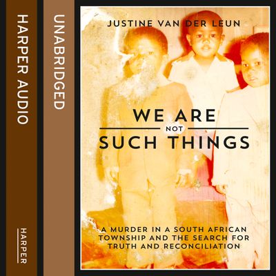 We Are Not Such Things: A Murder in a South African Township and the Search for Truth and Reconciliation: Unabridged edition - Justine van der Leun, Read by Laurel Lefkow