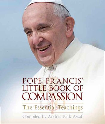Pope Francis’ Little Book of Compassion: The Essential Teachings - Andrea Kirk Assaf