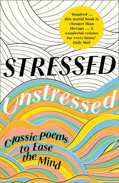 Stressed, Unstressed: Classic Poems to Ease the Mind - Edited by Jonathan Bate and Paula Byrne