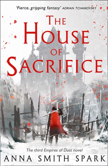 Empires of Dust - The House of Sacrifice (Empires of Dust, Book 3) - Anna Smith Spark