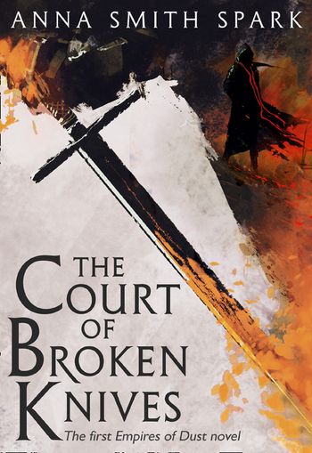 Empires of Dust - The Court of Broken Knives (Empires of Dust, Book 1) - Anna Smith Spark