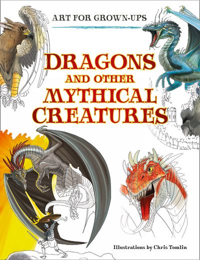 Art for Grown-ups - Dragons and Other Mythical Creatures (Art for Grown-ups) - Illustrated by Chris Tomlin