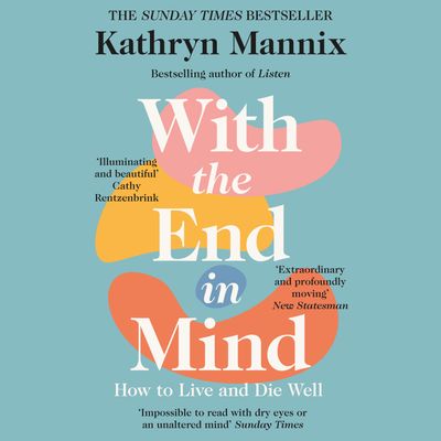 Cover image for With the End in Mind: Dying, Death and Wisdom in an Age of Denial: Unabridged edition - Kathryn Mannix, Read by Elizabeth Carling and Kathryn Mannix
