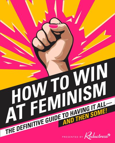 How to Win at Feminism: The Definitive Guide to Having It All… And Then Some! - Reductress