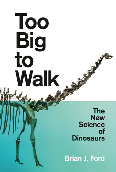 Too Big to Walk: The New Science of Dinosaurs - Brian J. Ford