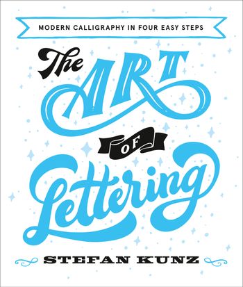 The Art of Lettering: Modern Calligraphy in Four Easy Steps - Stefan Kunz