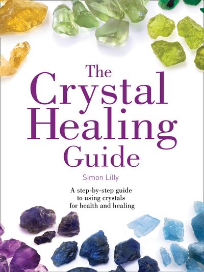 Healing Guides - The Crystal Healing Guide: A step-by-step guide to using crystals for health and healing (Healing Guides) - Simon Lilly