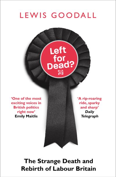 Left for Dead?: The Strange Death and Rebirth of Labour Britain - Lewis Goodall